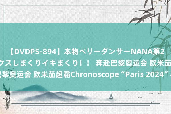 【DVDPS-894】本物ベリーダンサーNANA第2弾 悦楽の腰使いでセックスしまくりイキまくり！！ 奔赴巴黎奥运会 欧米茄超霸Chronoscope“Paris 2024”手表