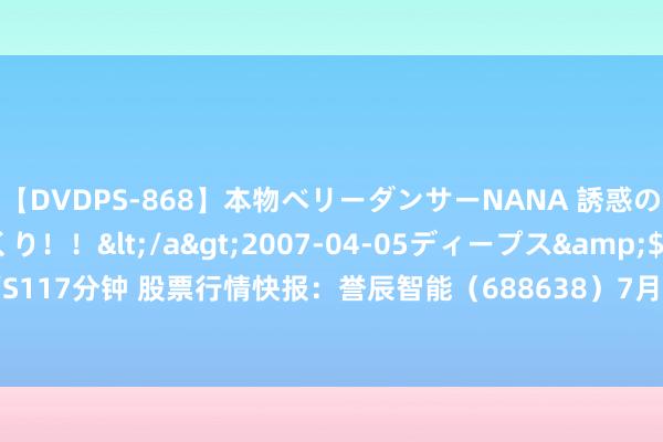 【DVDPS-868】本物ベリーダンサーNANA 誘惑の腰使いで潮吹きまくり！！</a>2007-04-05ディープス&$DEEP’S117分钟 股票行情快报：誉辰智能（688638）7月24日主力资金净卖出30.01万元