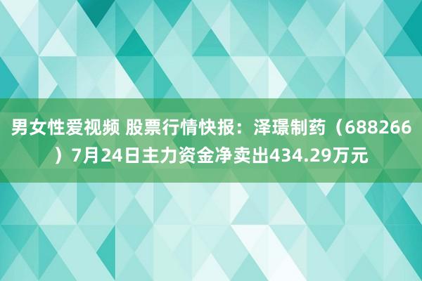 男女性爱视频 股票行情快报：泽璟制药（688266）7月24日主力资金净卖出434.29万元