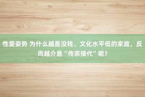 性爱姿势 为什么越是没钱、文化水平低的家庭，反而越介意“传宗接代”呢？