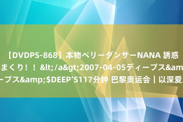 【DVDPS-868】本物ベリーダンサーNANA 誘惑の腰使いで潮吹きまくり！！</a>2007-04-05ディープス&$DEEP’S117分钟 巴黎奥运会｜以深爱之名醒目巴黎