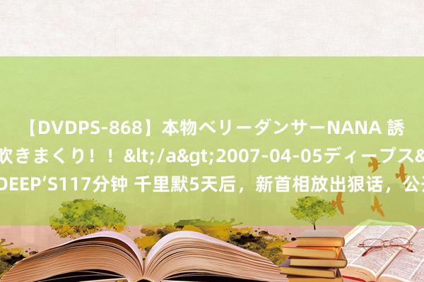 【DVDPS-868】本物ベリーダンサーNANA 誘惑の腰使いで潮吹きまくり！！</a>2007-04-05ディープス&$DEEP’S117分钟 千里默5天后，新首相放出狠话，公开挑战中国，无奈英国已近收歇