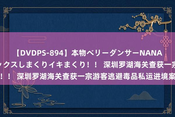 【DVDPS-894】本物ベリーダンサーNANA第2弾 悦楽の腰使いでセックスしまくりイキまくり！！ 深圳罗湖海关查获一宗游客逃避毒品私运进境案