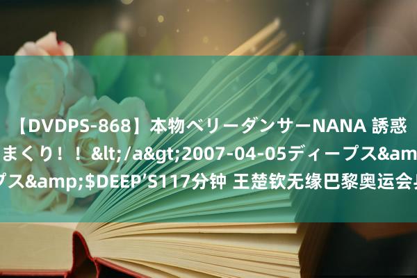 【DVDPS-868】本物ベリーダンサーNANA 誘惑の腰使いで潮吹きまくり！！</a>2007-04-05ディープス&$DEEP’S117分钟 王楚钦无缘巴黎奥运会乒乓球男单16强