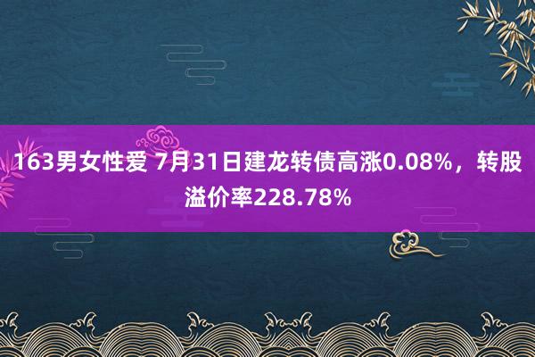 163男女性爱 7月31日建龙转债高涨0.08%，转股溢价率228.78%