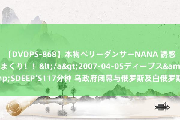 【DVDPS-868】本物ベリーダンサーNANA 誘惑の腰使いで潮吹きまくり！！</a>2007-04-05ディープス&$DEEP’S117分钟 乌政府闭幕与俄罗斯及白俄罗斯通讯限制关联络合合同