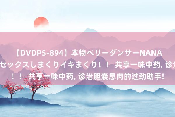 【DVDPS-894】本物ベリーダンサーNANA第2弾 悦楽の腰使いでセックスしまくりイキまくり！！ 共享一味中药， 诊治胆囊息肉的过劲助手!