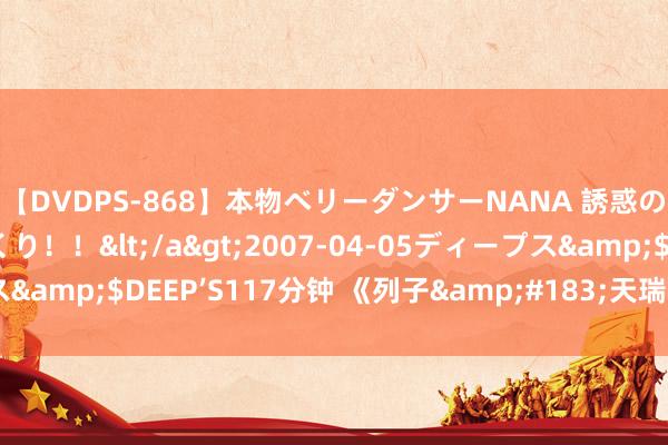 【DVDPS-868】本物ベリーダンサーNANA 誘惑の腰使いで潮吹きまくり！！</a>2007-04-05ディープス&$DEEP’S117分钟 《列子&#183;天瑞》：天地安从生