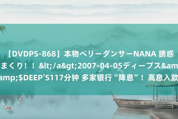 【DVDPS-868】本物ベリーダンサーNANA 誘惑の腰使いで潮吹きまくり！！</a>2007-04-05ディープス&$DEEP’S117分钟 多家银行“降息”！高息入款减少 新一轮调降在望