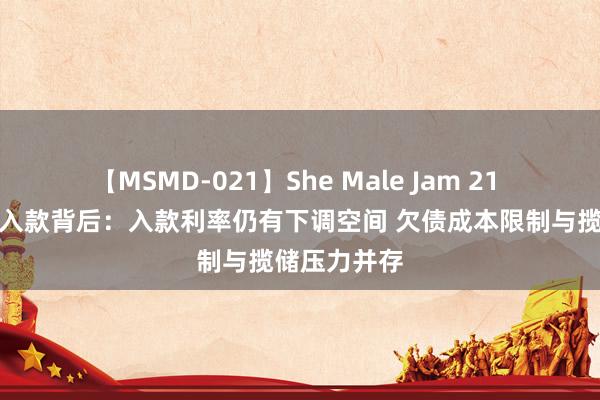 【MSMD-021】She Male Jam 21 消逝的高息入款背后：入款利率仍有下调空间 欠债成本限制与揽储压力并存