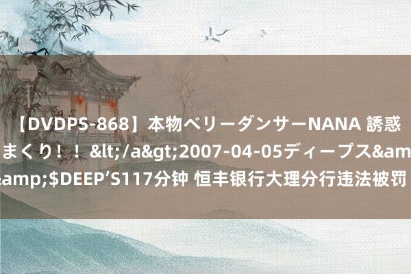 【DVDPS-868】本物ベリーダンサーNANA 誘惑の腰使いで潮吹きまくり！！</a>2007-04-05ディープス&$DEEP’S117分钟 恒丰银行大理分行违法被罚 部分信贷资金被挪用