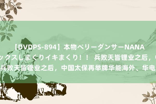 【DVDPS-894】本物ベリーダンサーNANA第2弾 悦楽の腰使いでセックスしまくりイキまくり！！ 兵败天皆锂业之后，中国太保再举牌华能海外、华电海外！