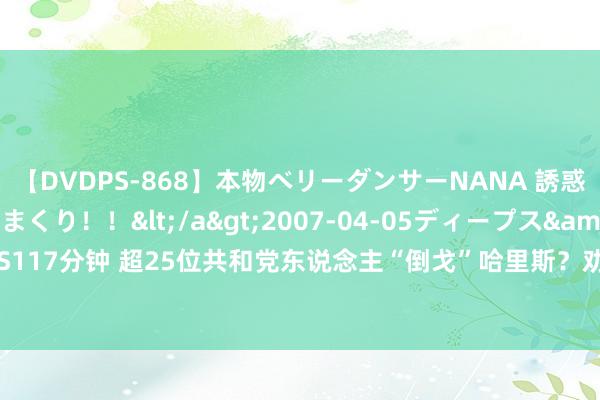 【DVDPS-868】本物ベリーダンサーNANA 誘惑の腰使いで潮吹きまくり！！</a>2007-04-05ディープス&$DEEP’S117分钟 超25位共和党东说念主“倒戈”哈里斯？劝诫声纷沓而至：特朗普很“危机”！