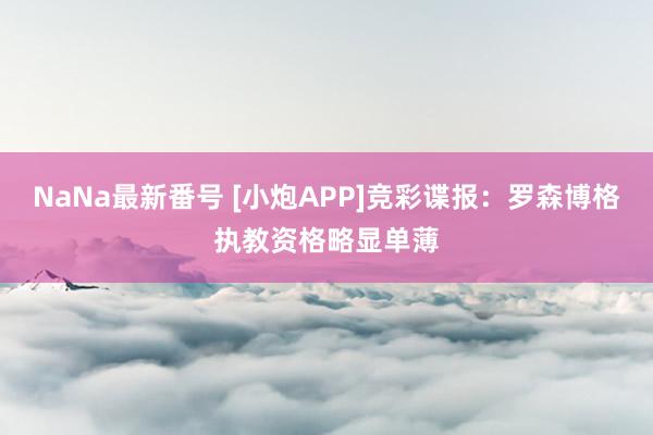 NaNa最新番号 [小炮APP]竞彩谍报：罗森博格执教资格略显单薄