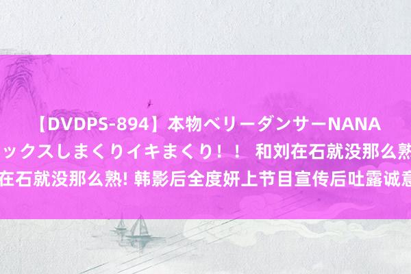 【DVDPS-894】本物ベリーダンサーNANA第2弾 悦楽の腰使いでセックスしまくりイキまくり！！ 和刘在石就没那么熟! 韩影后全度妍上节目宣传后吐露诚意话遭网爆