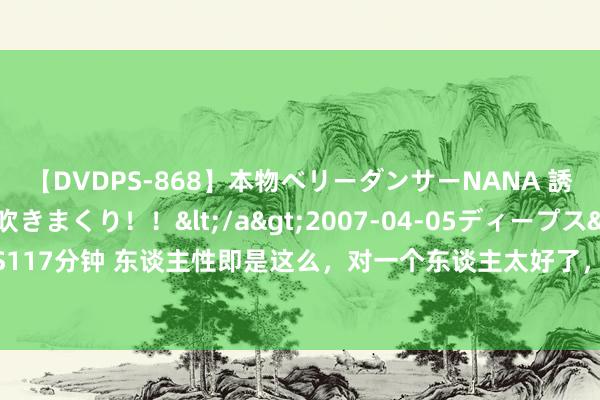 【DVDPS-868】本物ベリーダンサーNANA 誘惑の腰使いで潮吹きまくり！！</a>2007-04-05ディープス&$DEEP’S117分钟 东谈主性即是这么，对一个东谈主太好了，往往会出现这八种风光，你遭受过吗？