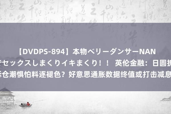 【DVDPS-894】本物ベリーダンサーNANA第2弾 悦楽の腰使いでセックスしまくりイキまくり！！ 英伦金融：日圆拆仓潮惧怕料逐褪色？好意思通胀数据终值或打击减息炒作！特朗普行情或又来了