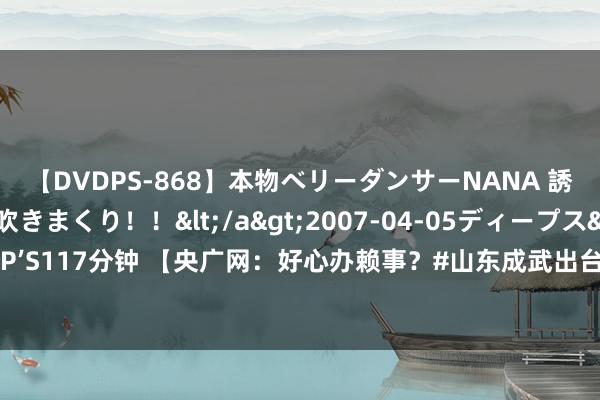 【DVDPS-868】本物ベリーダンサーNANA 誘惑の腰使いで潮吹きまくり！！</a>2007-04-05ディープス&$DEEP’S117分钟 【央广网：好心办赖事？#山东成武出台婚丧简办率领尺度背后#】#山东成