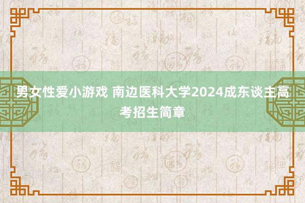 男女性爱小游戏 南边医科大学2024成东谈主高考招生简章