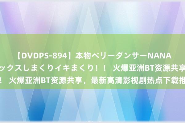 【DVDPS-894】本物ベリーダンサーNANA第2弾 悦楽の腰使いでセックスしまくりイキまくり！！ 火爆亚洲BT资源共享，最新高清影视剧热点下载推选