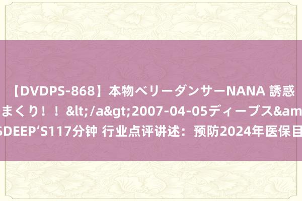 【DVDPS-868】本物ベリーダンサーNANA 誘惑の腰使いで潮吹きまくり！！</a>2007-04-05ディープス&$DEEP’S117分钟 行业点评讲述：预防2024年医保目次诊治，多家公司有望受益