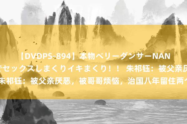 【DVDPS-894】本物ベリーダンサーNANA第2弾 悦楽の腰使いでセックスしまくりイキまくり！！ 朱祁钰：被父亲厌恶，被哥哥烦恼，治国八年留住两个待解谜团