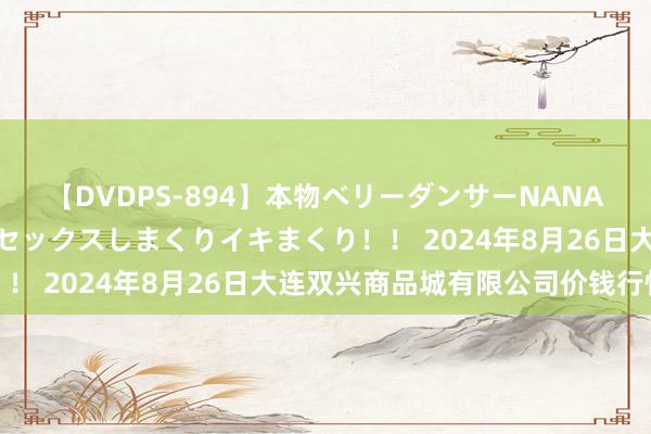 【DVDPS-894】本物ベリーダンサーNANA第2弾 悦楽の腰使いでセックスしまくりイキまくり！！ 2024年8月26日大连双兴商品城有限公司价钱行情