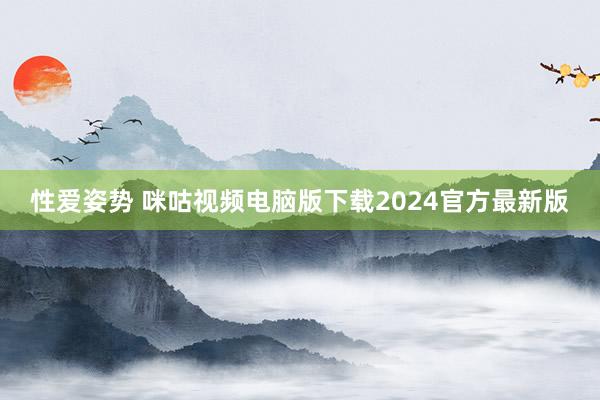 性爱姿势 咪咕视频电脑版下载2024官方最新版