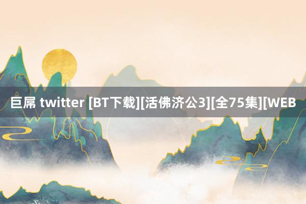 巨屌 twitter [BT下载][活佛济公3][全75集][WEB