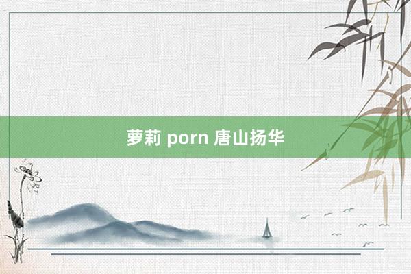 萝莉 porn 唐山扬华